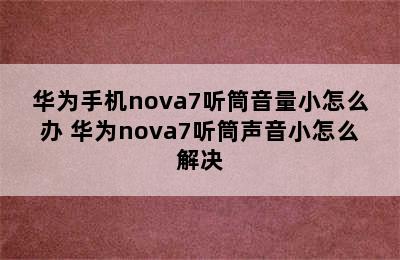 华为手机nova7听筒音量小怎么办 华为nova7听筒声音小怎么解决